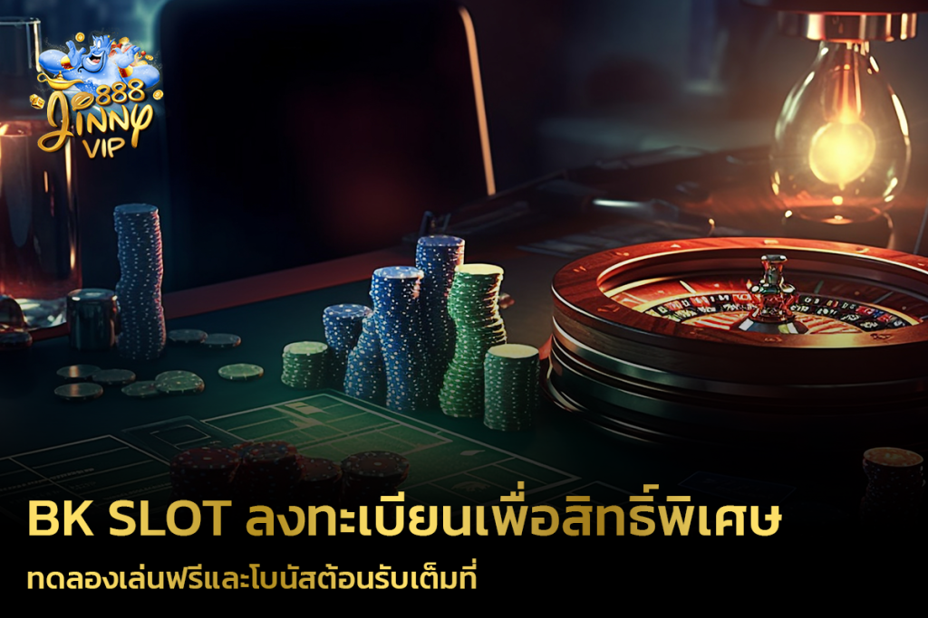 BK Slot ลงทะเบียนเพื่อสิทธิ์พิเศษ